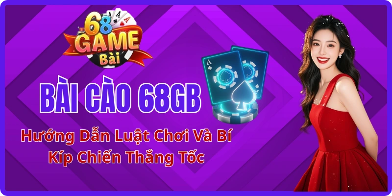 Bài Cào 68GB: Hướng Dẫn Luật Chơi Và Bí Kíp Chiến Thắng Tốc