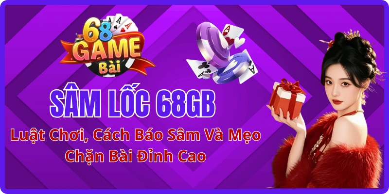 Sâm Lốc 68GB: Luật Chơi, Cách Báo Sâm Và Mẹo Chặn Bài Đỉnh Cao
