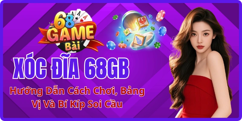 Xóc Đĩa 68GB: Hướng Dẫn Cách Chơi, Bảng Vị Và Bí Kíp Soi Cầ
