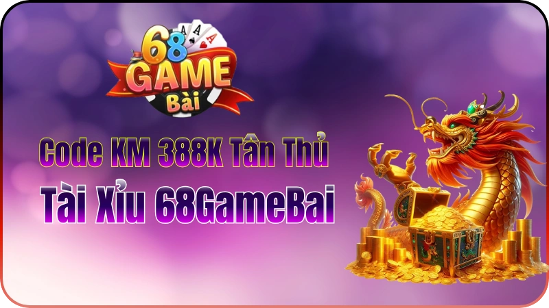 Tài Xỉu 68GameBai: Code KM 388K Tân Thủ 2026