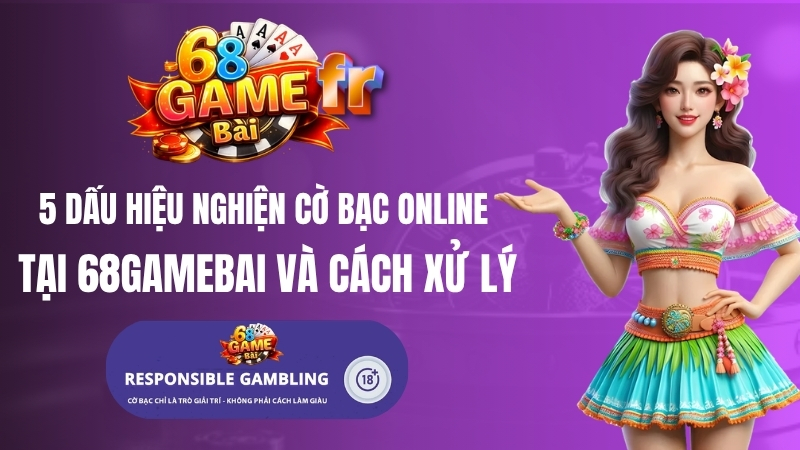 5 Dấu Hiệu Nghiện Cờ Bạc Online Tại 68 Game Bài Và Cách Xử Lý