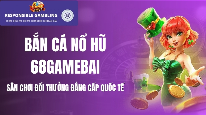 Bắn cá nổ hũ 68gamebai: Sảnh game đổi thưởng xanh chín